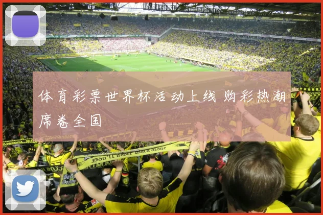 体育彩票世界杯活动上线 购彩热潮席卷全国