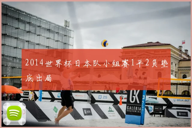 2014世界杯日本队小组赛1平2负垫底出局