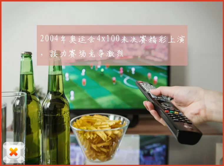 2004年奥运会4x100米决赛精彩上演，接力赛场竞争激烈