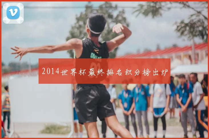 2014世界杯最终排名积分榜出炉