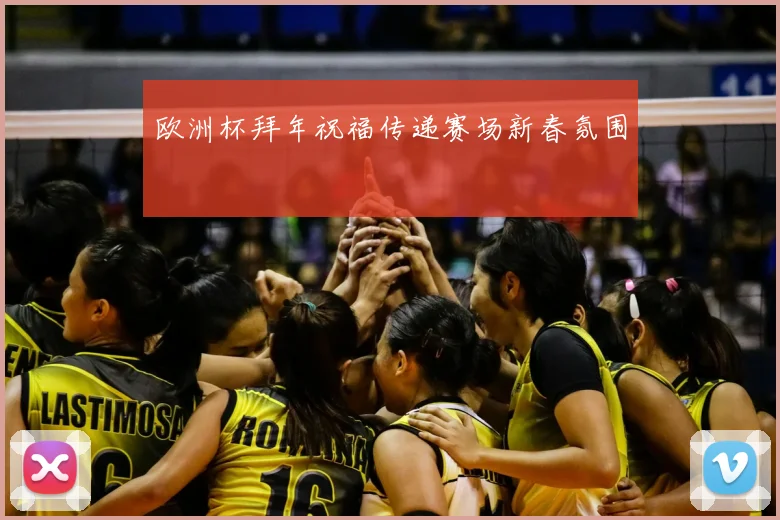 欧洲杯拜年祝福传递赛场新春氛围