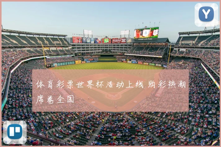 体育彩票世界杯活动上线 购彩热潮席卷全国