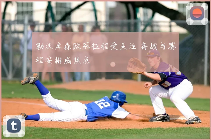 勒沃库森欧冠征程受关注 备战与赛程安排成焦点