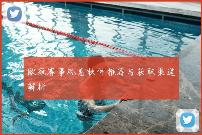 欧冠赛事观看软件推荐与获取渠道解析