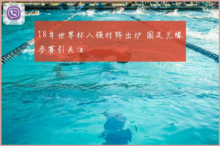 18年世界杯八强对阵出炉 国足无缘参赛引关注