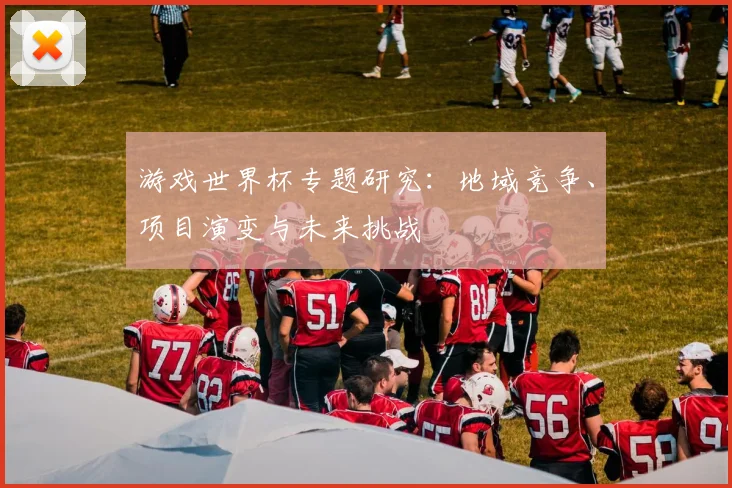 游戏世界杯专题研究:地域竞争、项目演变与未来挑战