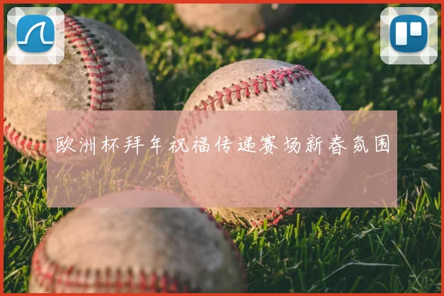 欧洲杯拜年祝福传递赛场新春氛围