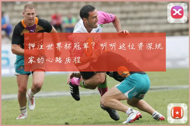 押注世界杯冠军？听听这位资深玩家的心路历程