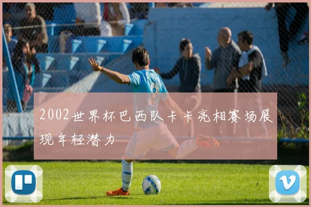 2002世界杯巴西队卡卡亮相赛场展现年轻潜力