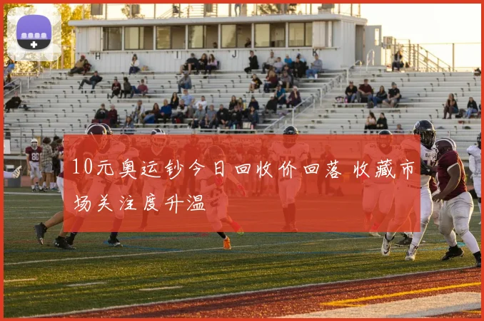 10元奥运钞今日回收价回落 收藏市场关注度升温