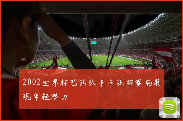 2002世界杯巴西队卡卡亮相赛场展现年轻潜力