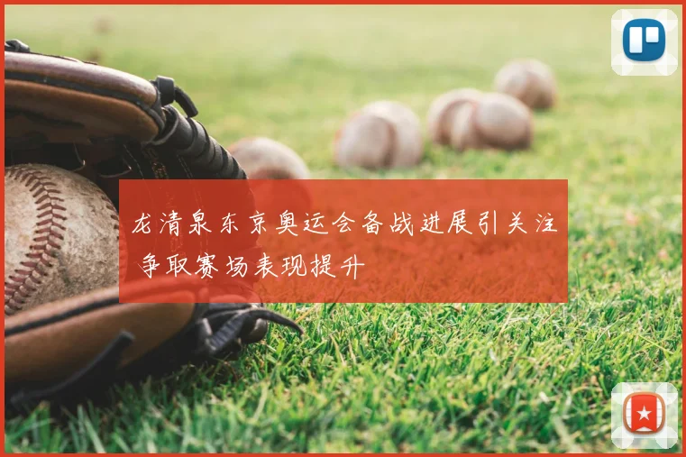 龙清泉东京奥运会备战进展引关注 争取赛场表现提升