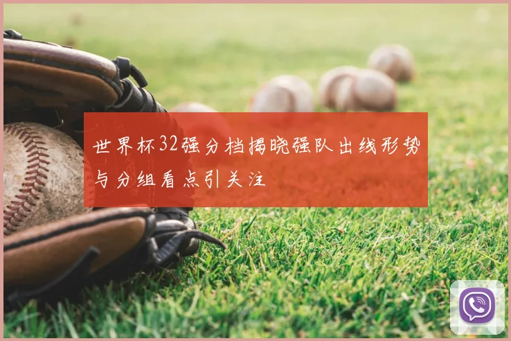 世界杯32强分档揭晓强队出线形势与分组看点引关注